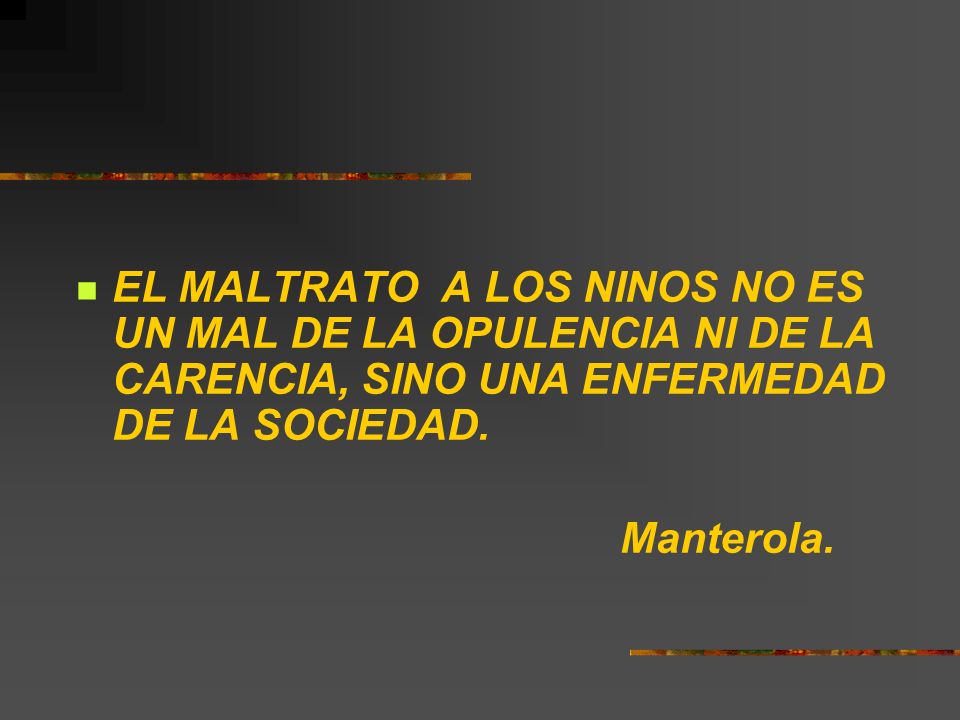 EL MALTRATO A LOS NINOS NO ES UN MAL DE LA OPULENCIA NI DE LA CARENCIA, SINO UNA ENFERMEDAD DE LA SOCIEDAD.