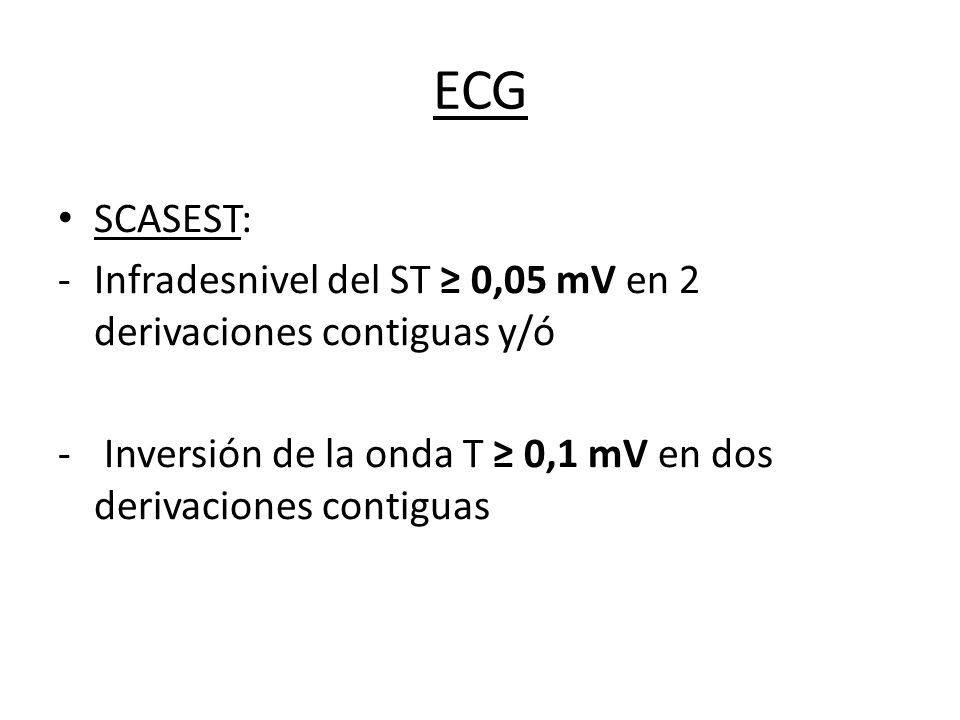 ECG SCASEST: Infradesnivel del ST ≥ 0,05 mV en 2 derivaciones contiguas y/ó.