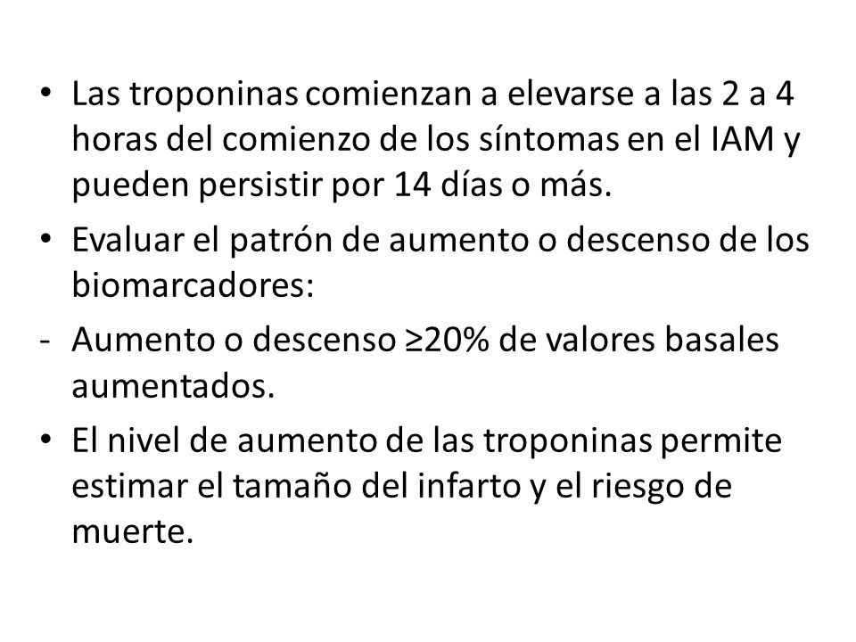 Las troponinas comienzan a elevarse a las 2 a 4 horas del comienzo de los síntomas en el IAM y pueden persistir por 14 días o más.