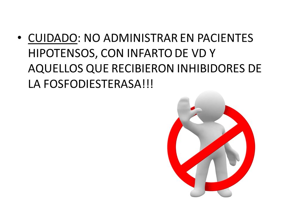 CUIDADO: NO ADMINISTRAR EN PACIENTES HIPOTENSOS, CON INFARTO DE VD Y AQUELLOS QUE RECIBIERON INHIBIDORES DE LA FOSFODIESTERASA!!!