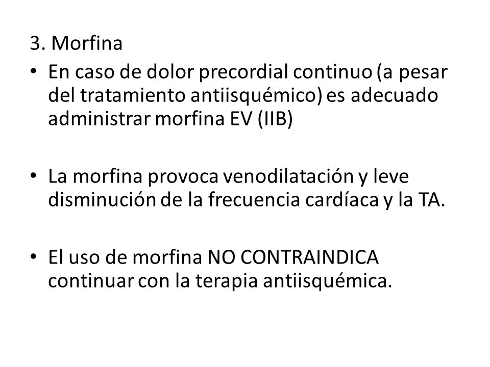 3. Morfina En caso de dolor precordial continuo (a pesar del tratamiento antiisquémico) es adecuado administrar morfina EV (IIB)