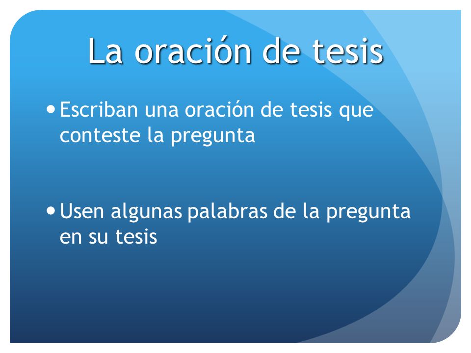 La oración de tesis Escriban una oración de tesis que conteste la pregunta.