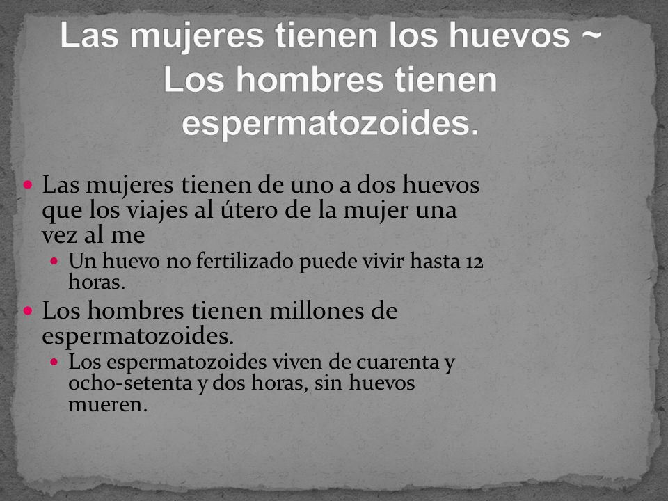 Las mujeres tienen los huevos ~ Los hombres tienen espermatozoides.