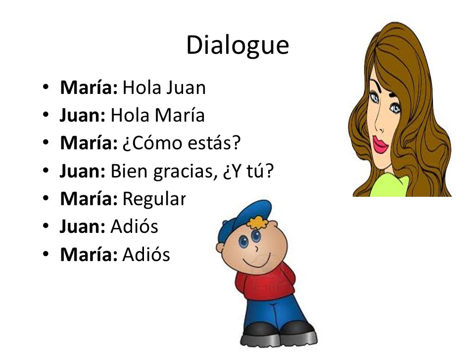 Dialogue María: Hola Juan Juan: Hola María María: ¿Cómo estás