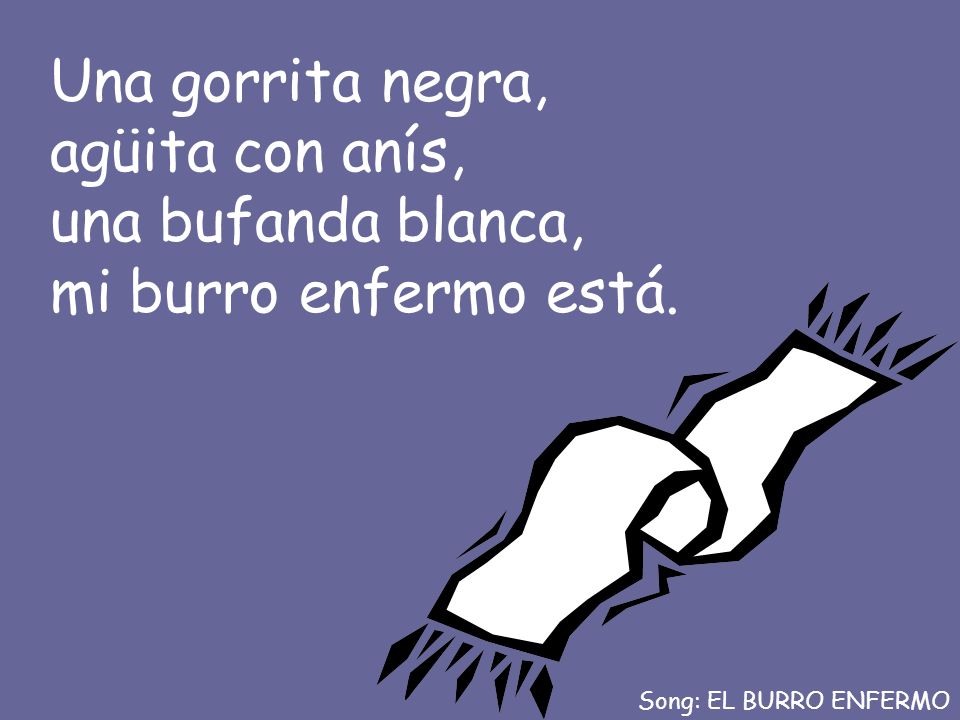 Una gorrita negra, agüita con anís, una bufanda blanca, mi burro enfermo está.
