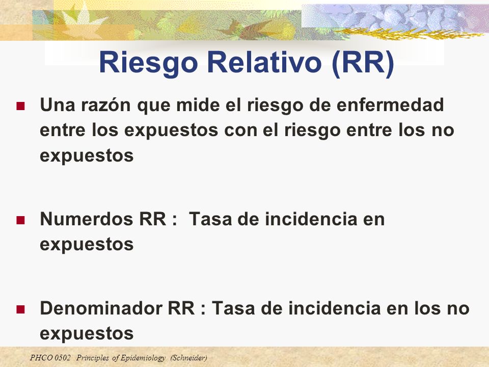 Riesgo Relativo (RR) Una razón que mide el riesgo de enfermedad entre los expuestos con el riesgo entre los no expuestos.