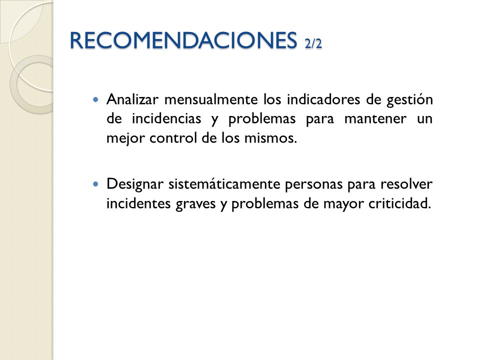 RECOMENDACIONES 2/2 Analizar mensualmente los indicadores de gestión de incidencias y problemas para mantener un mejor control de los mismos.