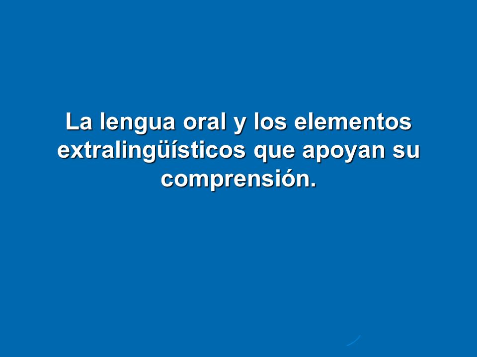 La lengua oral y los elementos extralingüísticos que apoyan su comprensión.