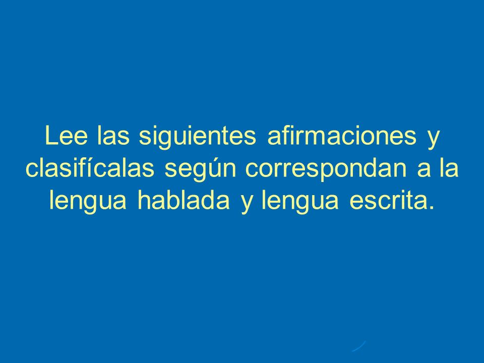Lee las siguientes afirmaciones y clasifícalas según correspondan a la lengua hablada y lengua escrita.