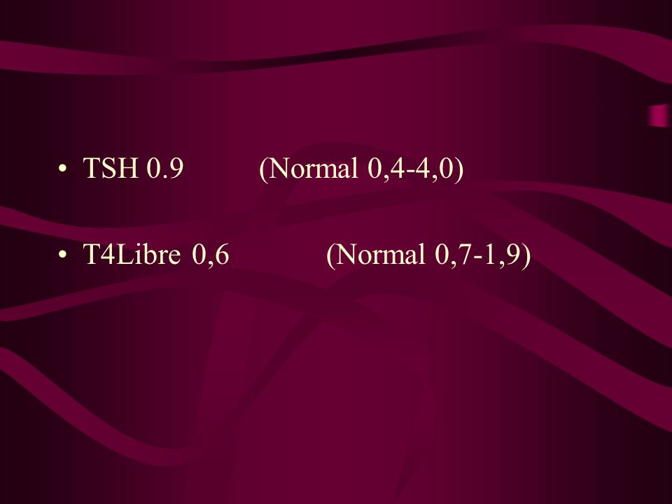 TSH 0.9 (Normal 0,4-4,0) T4Libre 0,6 (Normal 0,7-1,9)
