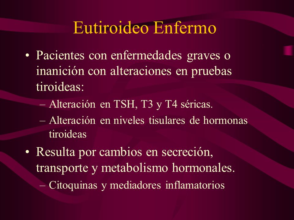 Eutiroideo Enfermo Pacientes con enfermedades graves o inanición con alteraciones en pruebas tiroideas: