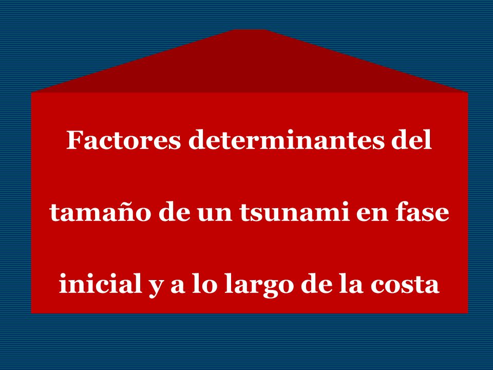 Factores determinantes del tamaño de un tsunami en fase inicial y a lo largo de la costa