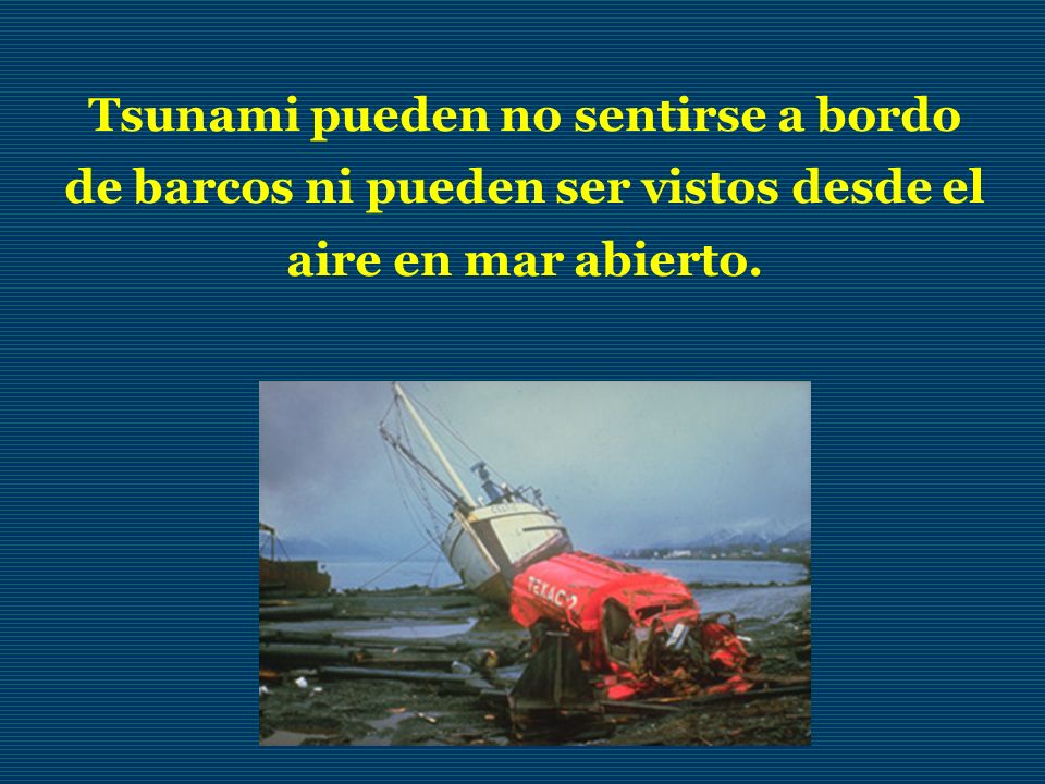 Tsunami pueden no sentirse a bordo de barcos ni pueden ser vistos desde el aire en mar abierto.