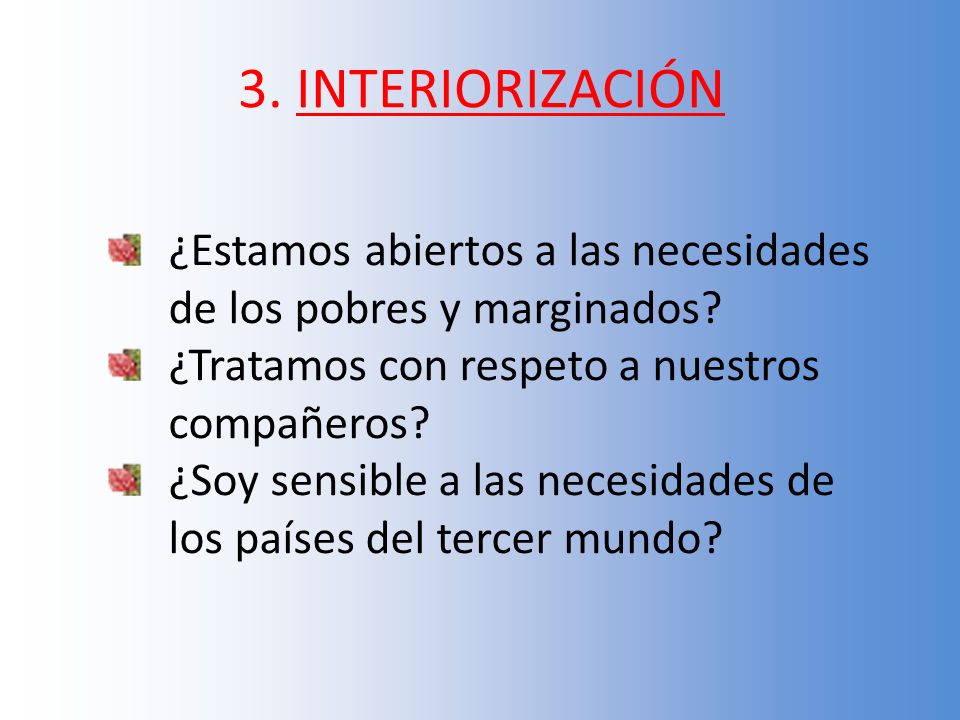 3. INTERIORIZACIÓN ¿Estamos abiertos a las necesidades de los pobres y marginados ¿Tratamos con respeto a nuestros compañeros