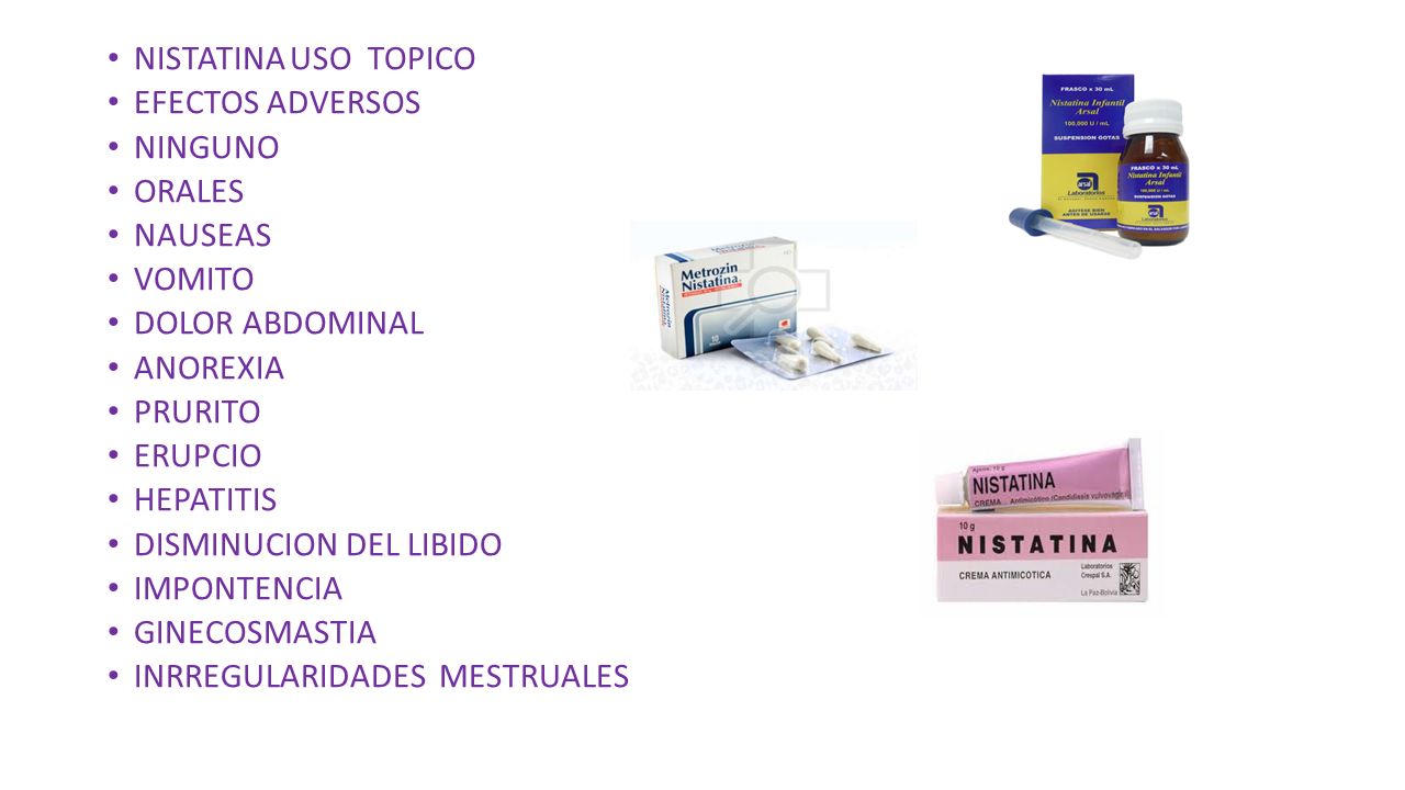 NISTATINA USO TOPICO EFECTOS ADVERSOS. NINGUNO. ORALES. NAUSEAS. VOMITO. DOLOR ABDOMINAL. ANOREXIA.