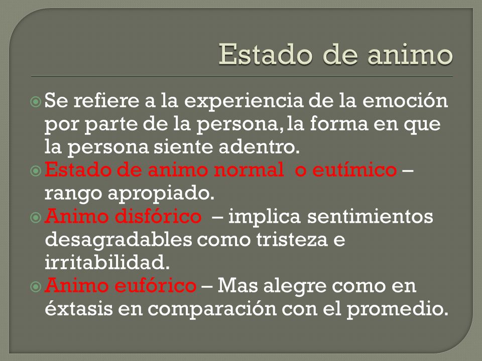 Estado de animo Se refiere a la experiencia de la emoción por parte de la persona, la forma en que la persona siente adentro.