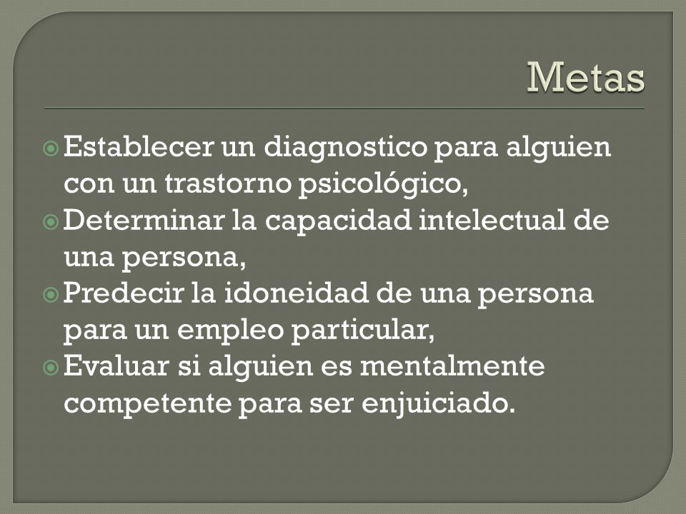 Metas Establecer un diagnostico para alguien con un trastorno psicológico, Determinar la capacidad intelectual de una persona,