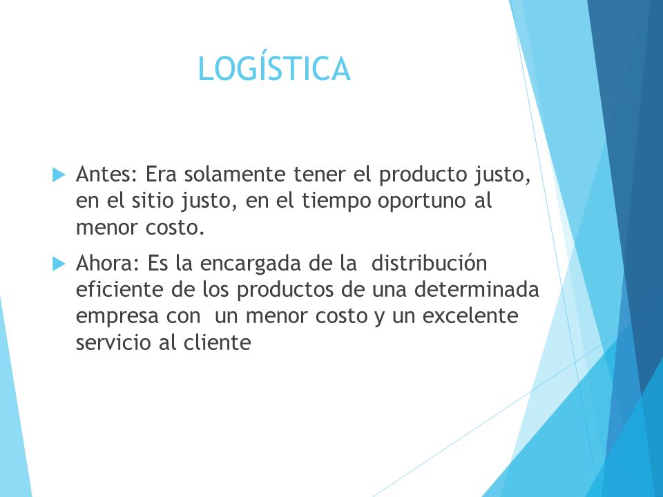 LOGÍSTICA Antes: Era solamente tener el producto justo, en el sitio justo, en el tiempo oportuno al menor costo.