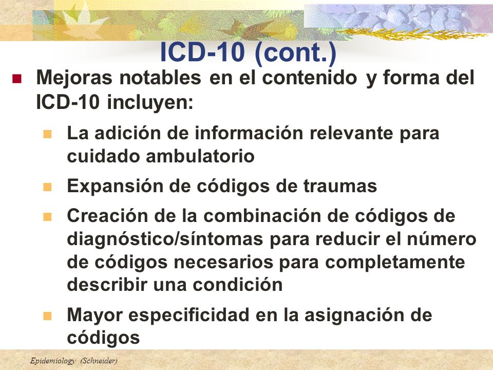 ICD-10 (cont.) Mejoras notables en el contenido y forma del ICD-10 incluyen: La adición de información relevante para cuidado ambulatorio.