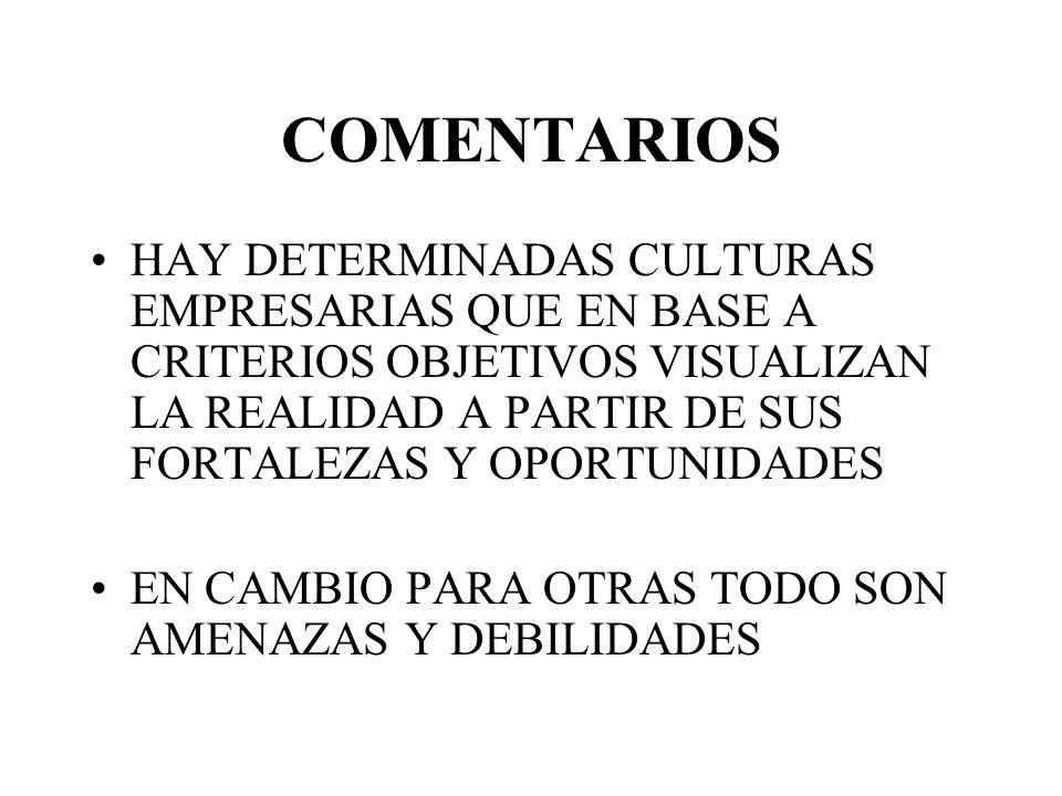 COMENTARIOS HAY DETERMINADAS CULTURAS EMPRESARIAS QUE EN BASE A CRITERIOS OBJETIVOS VISUALIZAN LA REALIDAD A PARTIR DE SUS FORTALEZAS Y OPORTUNIDADES.