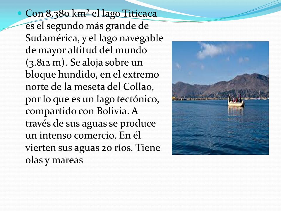 Con km² el lago Titicaca es el segundo más grande de Sudamérica, y el lago navegable de mayor altitud del mundo (3.812 m).
