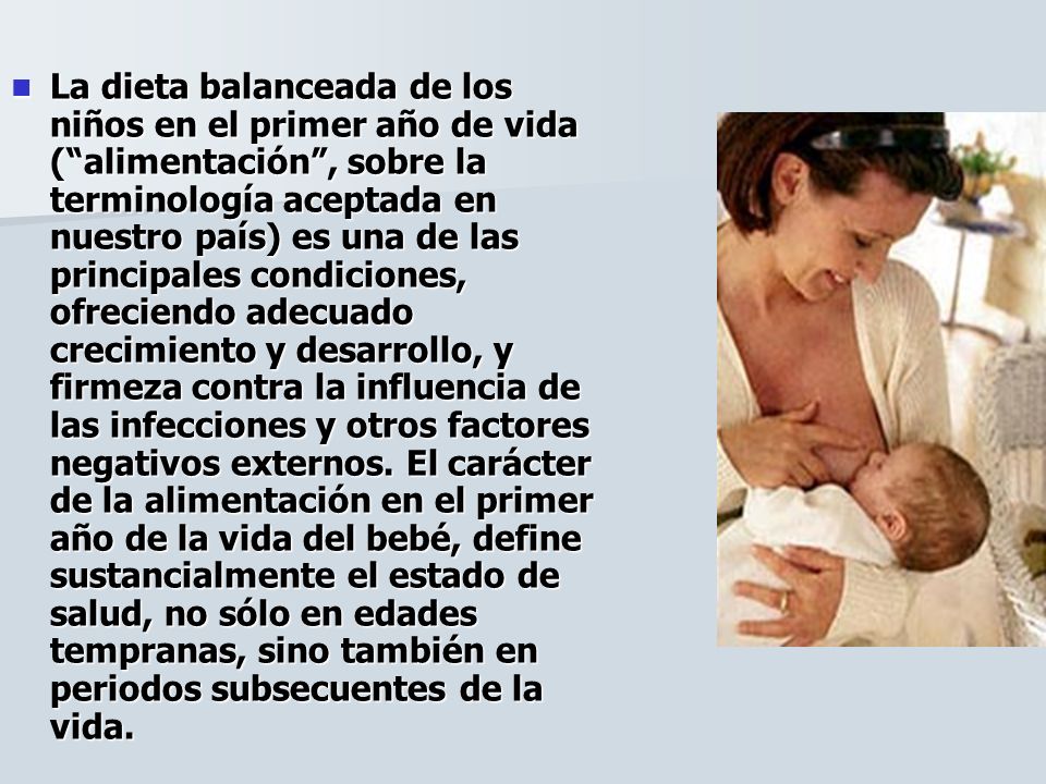 La dieta balanceada de los niños en el primer año de vida ( alimentación , sobre la terminología aceptada en nuestro país) es una de las principales condiciones, ofreciendo adecuado crecimiento y desarrollo, y firmeza contra la influencia de las infecciones y otros factores negativos externos.