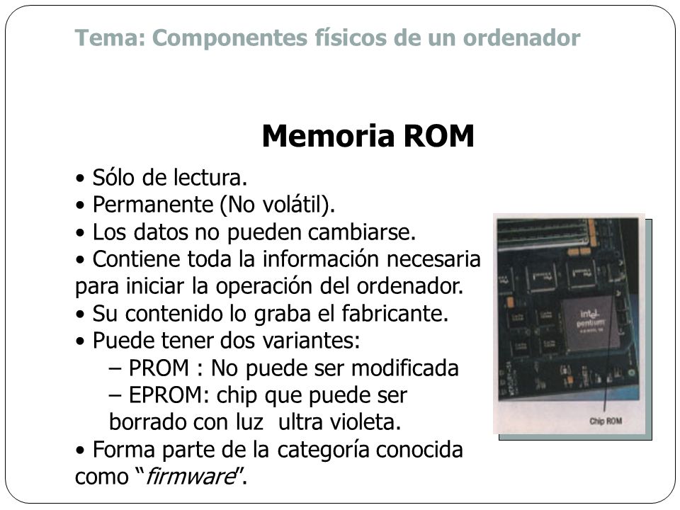 Memoria ROM Tema: Componentes físicos de un ordenador Sólo de lectura.