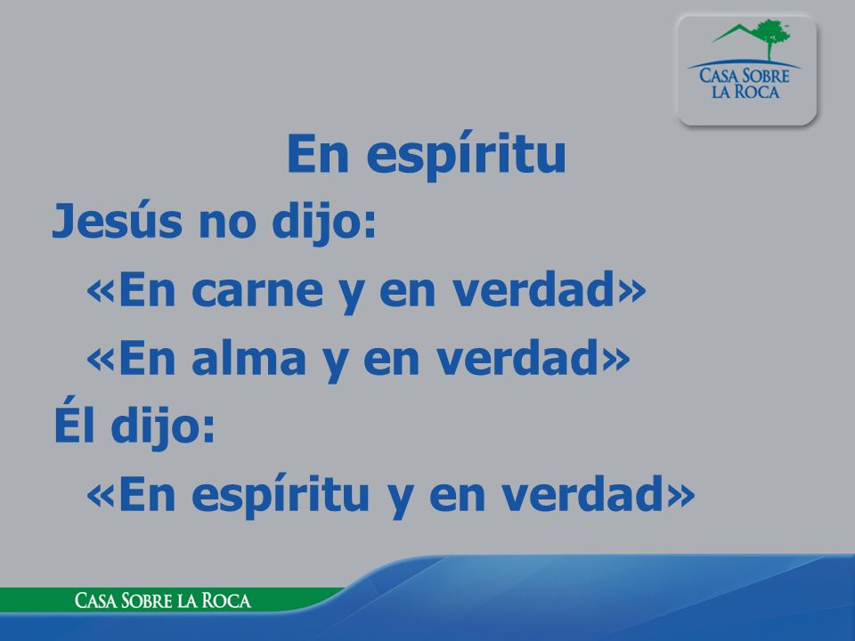 En espíritu Jesús no dijo: «En carne y en verdad» «En alma y en verdad» Él dijo: «En espíritu y en verdad»