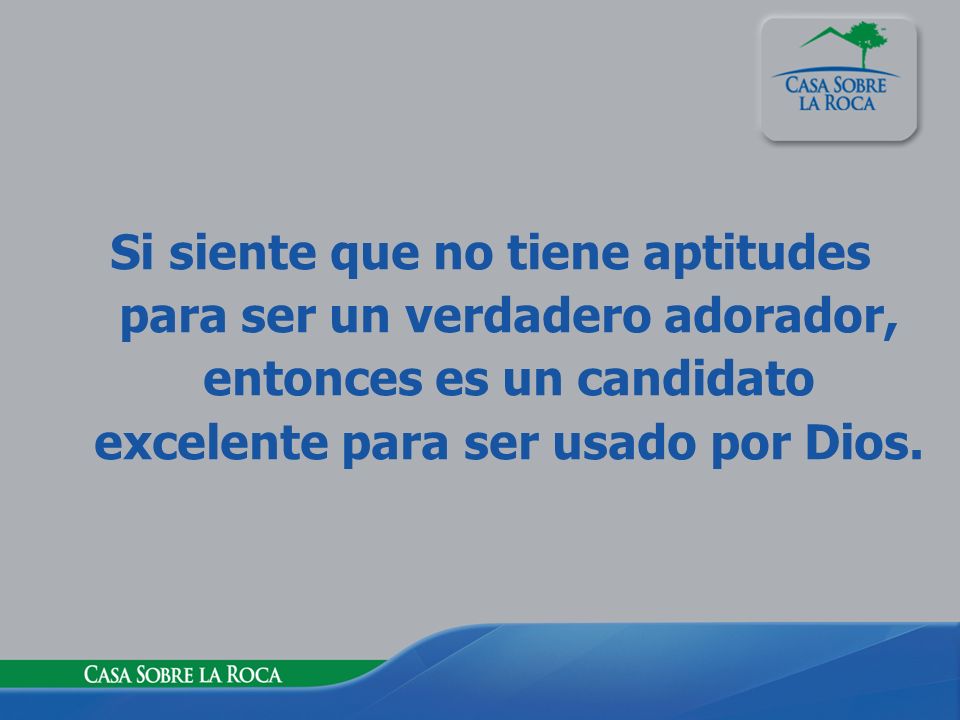 Si siente que no tiene aptitudes para ser un verdadero adorador, entonces es un candidato excelente para ser usado por Dios.