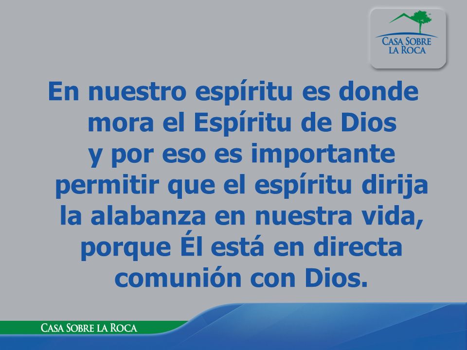 En nuestro espíritu es donde mora el Espíritu de Dios y por eso es importante permitir que el espíritu dirija la alabanza en nuestra vida, porque Él está en directa comunión con Dios.