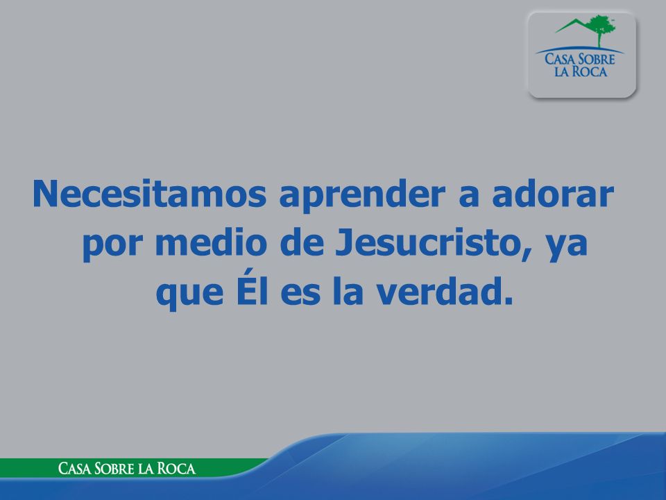 Necesitamos aprender a adorar por medio de Jesucristo, ya que Él es la verdad.
