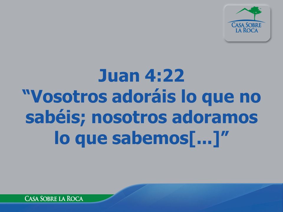 Juan 4:22 Vosotros adoráis lo que no sabéis; nosotros adoramos lo que sabemos[...]