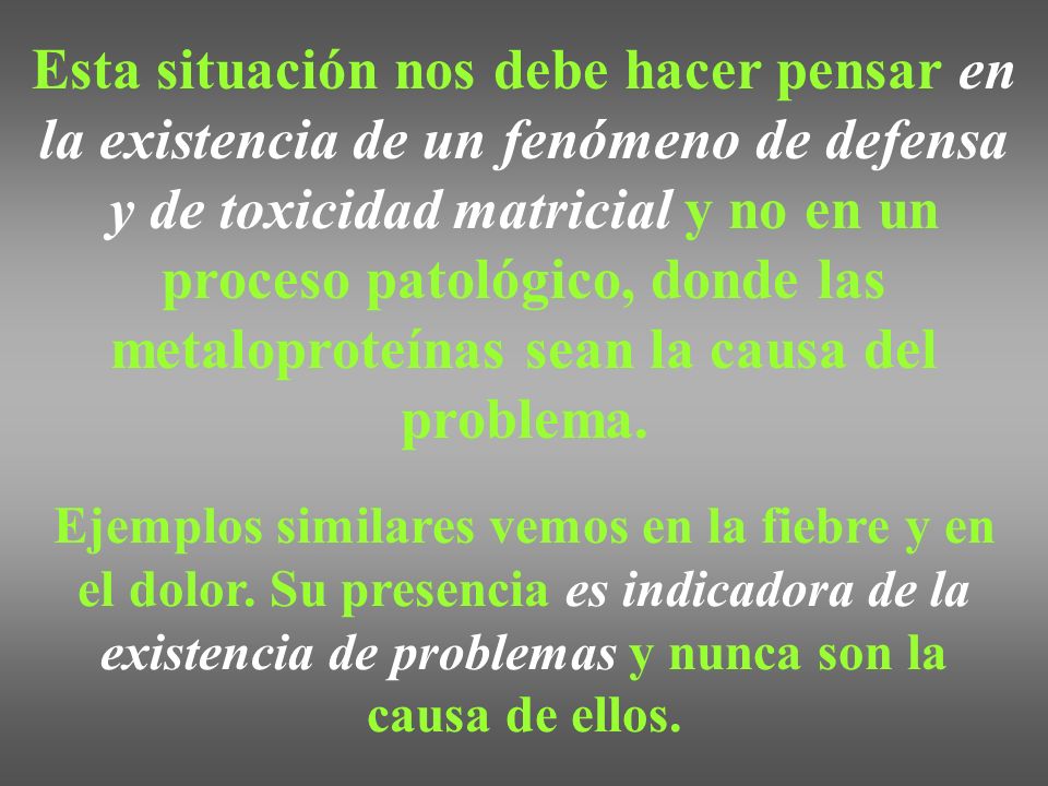 Esta situación nos debe hacer pensar en la existencia de un fenómeno de defensa y de toxicidad matricial y no en un proceso patológico, donde las metaloproteínas sean la causa del problema.