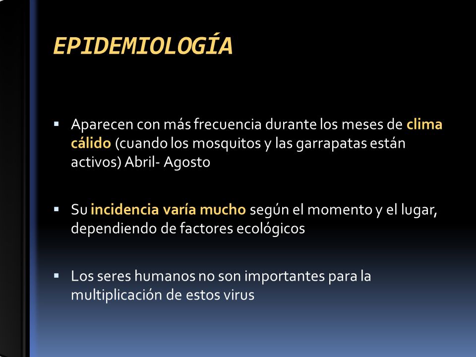 EPIDEMIOLOGÍA Aparecen con más frecuencia durante los meses de clima cálido (cuando los mosquitos y las garrapatas están activos) Abril- Agosto.