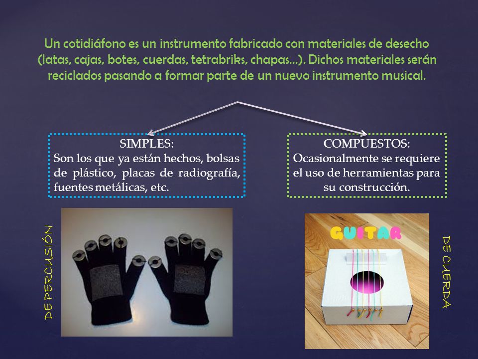 Un cotidiáfono es un instrumento fabricado con materiales de desecho (latas, cajas, botes, cuerdas, tetrabriks, chapas...). Dichos materiales serán reciclados pasando a formar parte de un nuevo instrumento musical.