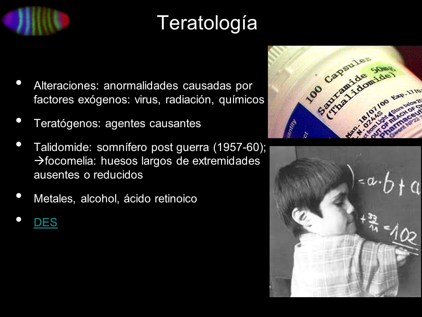 Teratología Alteraciones: anormalidades causadas por factores exógenos: virus, radiación, químicos.