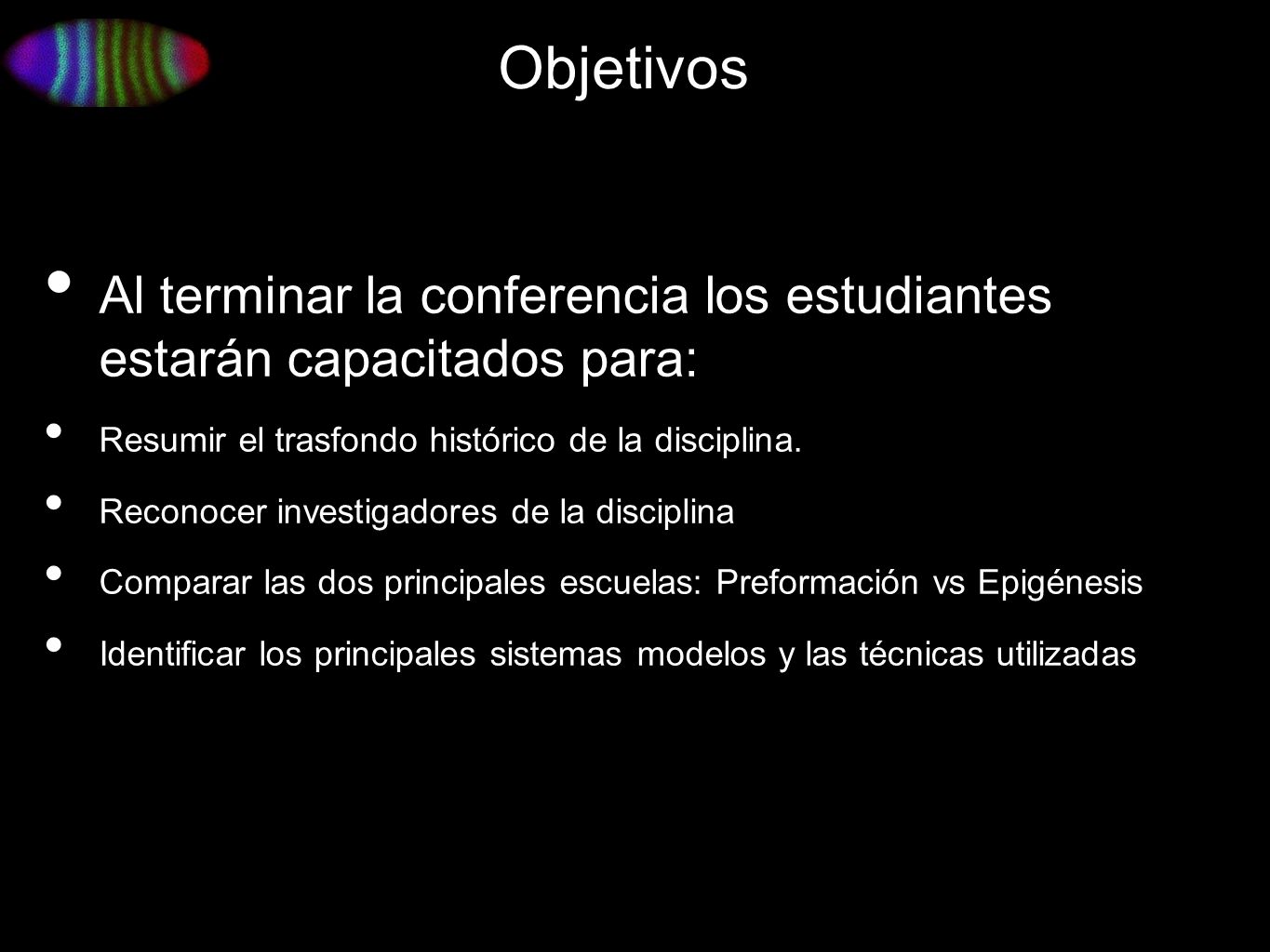 Objetivos Al terminar la conferencia los estudiantes estarán capacitados para: Resumir el trasfondo histórico de la disciplina.