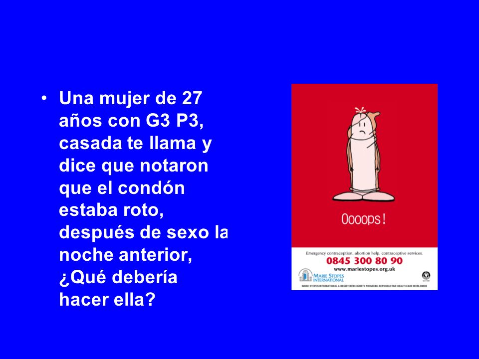 Una mujer de 27 años con G3 P3, casada te llama y dice que notaron que el condón estaba roto, después de sexo la noche anterior, ¿Qué debería hacer ella