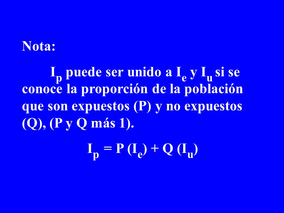 Nota: Ip puede ser unido a Ie y Iu si se conoce la proporción de la población que son expuestos (P) y no expuestos (Q), (P y Q más 1).