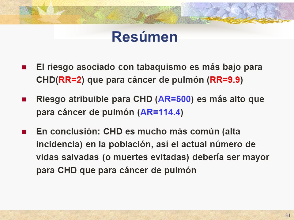 Resúmen El riesgo asociado con tabaquismo es más bajo para CHD(RR=2) que para cáncer de pulmón (RR=9.9)
