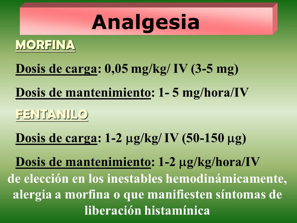 Analgesia MORFINA Dosis de carga: 0,05 mg/kg/ IV (3-5 mg)