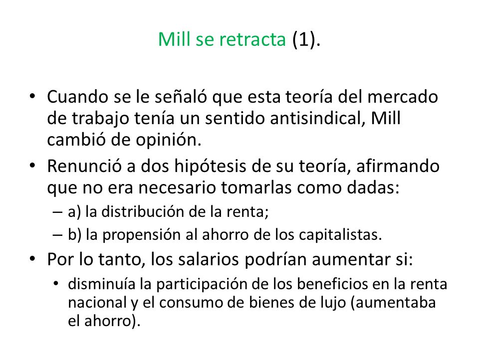 Mill se retracta (1). Cuando se le señaló que esta teoría del mercado de trabajo tenía un sentido antisindical, Mill cambió de opinión.