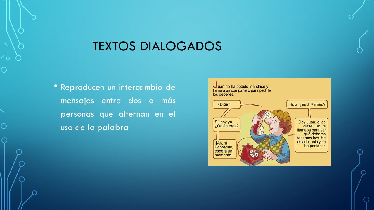 TEXTOS DIALOGADOS Reproducen un intercambio de mensajes entre dos o más personas que alternan en el uso de la palabra.