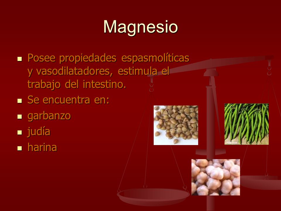 Magnesio Posee propiedades espasmolíticas y vasodilatadores, estimula el trabajo del intestino. Se encuentra en: