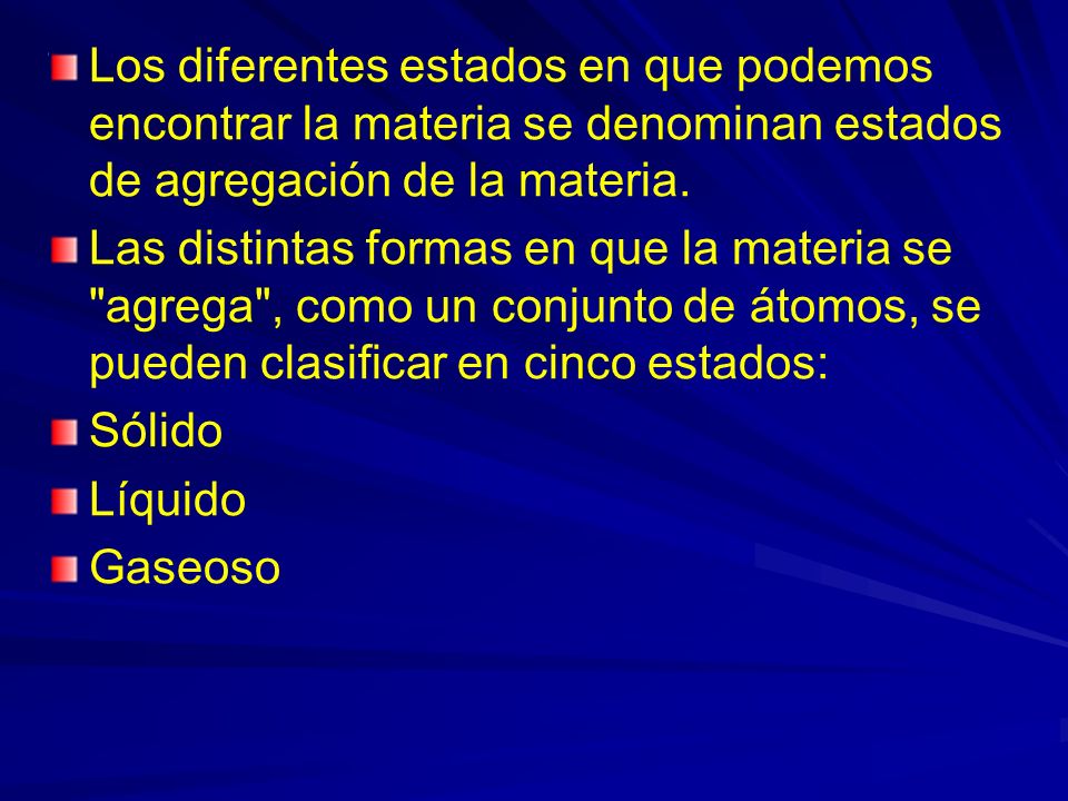 Los diferentes estados en que podemos encontrar la materia se denominan estados de agregación de la materia.