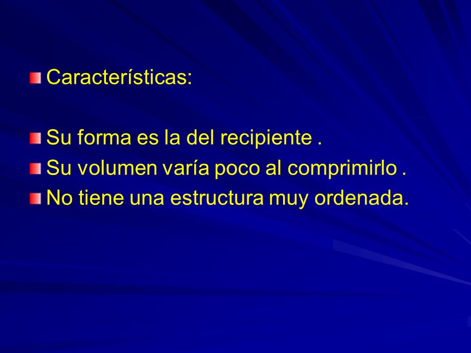 Características: Su forma es la del recipiente . Su volumen varía poco al comprimirlo .