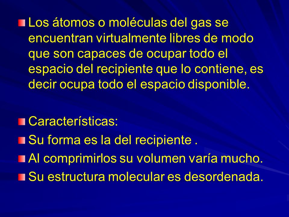 Los átomos o moléculas del gas se encuentran virtualmente libres de modo que son capaces de ocupar todo el espacio del recipiente que lo contiene, es decir ocupa todo el espacio disponible.