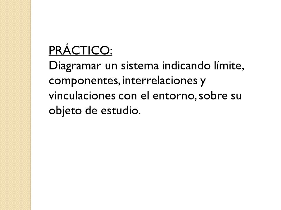 PRÁCTICO: Diagramar un sistema indicando límite, componentes, interrelaciones y vinculaciones con el entorno, sobre su objeto de estudio.