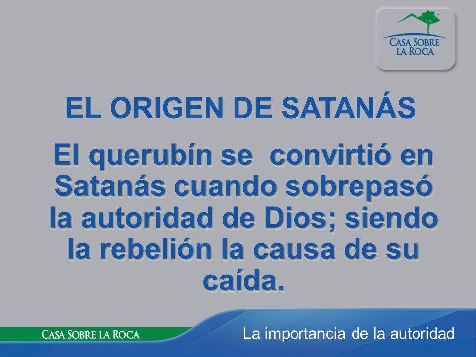 EL ORIGEN DE SATANÁS El querubín se convirtió en Satanás cuando sobrepasó la autoridad de Dios; siendo la rebelión la causa de su caída.