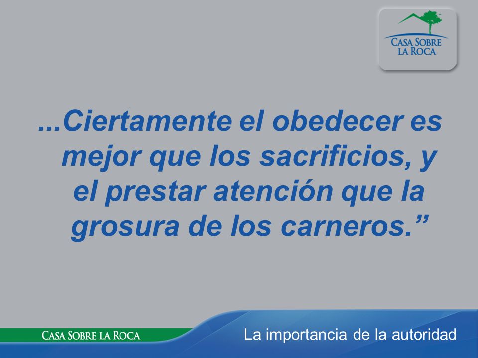 ...Ciertamente el obedecer es mejor que los sacrificios, y el prestar atención que la grosura de los carneros.